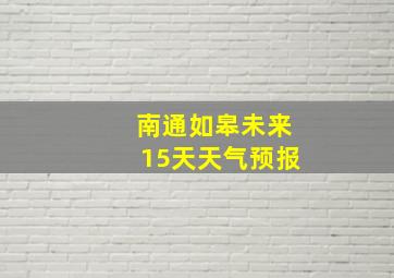 南通如皋未来15天天气预报