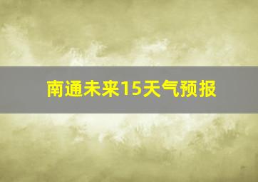 南通未来15天气预报