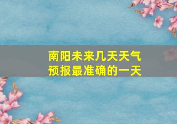 南阳未来几天天气预报最准确的一天