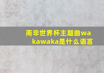 南非世界杯主题曲wakawaka是什么语言