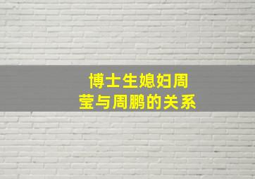 博士生媳妇周莹与周鹏的关系