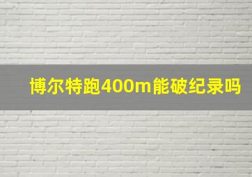 博尔特跑400m能破纪录吗