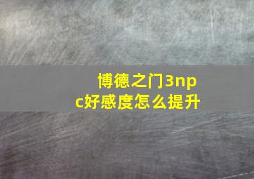 博德之门3npc好感度怎么提升