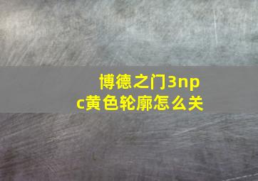 博德之门3npc黄色轮廓怎么关