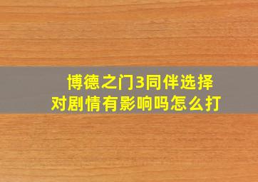 博德之门3同伴选择对剧情有影响吗怎么打