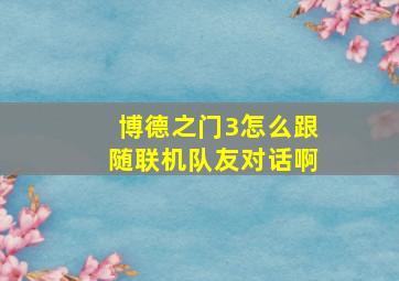 博德之门3怎么跟随联机队友对话啊