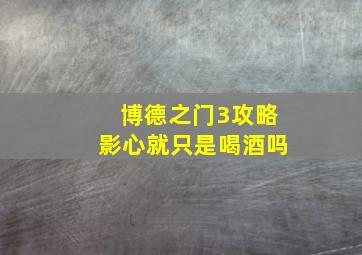 博德之门3攻略影心就只是喝酒吗