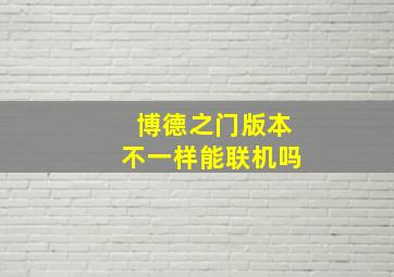 博德之门版本不一样能联机吗