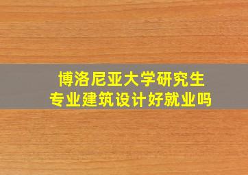 博洛尼亚大学研究生专业建筑设计好就业吗