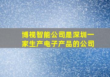 博视智能公司是深圳一家生产电子产品的公司