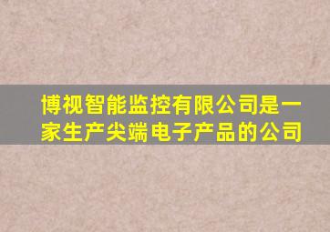 博视智能监控有限公司是一家生产尖端电子产品的公司