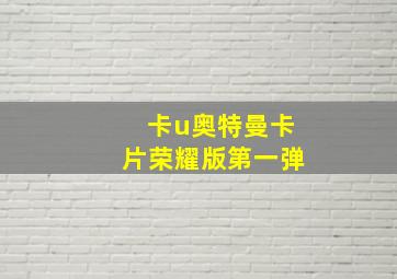 卡u奥特曼卡片荣耀版第一弹