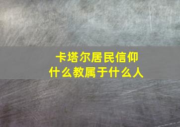 卡塔尔居民信仰什么教属于什么人