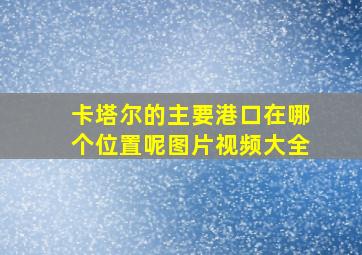 卡塔尔的主要港口在哪个位置呢图片视频大全