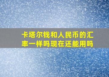 卡塔尔钱和人民币的汇率一样吗现在还能用吗