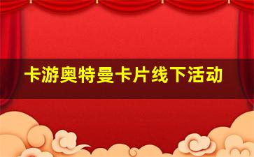 卡游奥特曼卡片线下活动