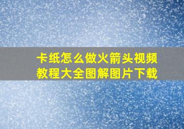 卡纸怎么做火箭头视频教程大全图解图片下载