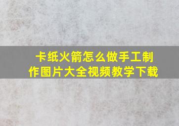 卡纸火箭怎么做手工制作图片大全视频教学下载