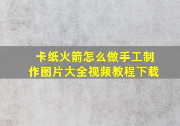 卡纸火箭怎么做手工制作图片大全视频教程下载