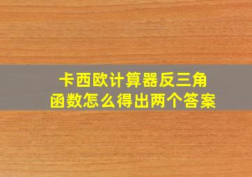 卡西欧计算器反三角函数怎么得出两个答案