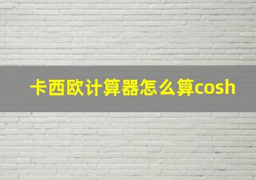 卡西欧计算器怎么算cosh