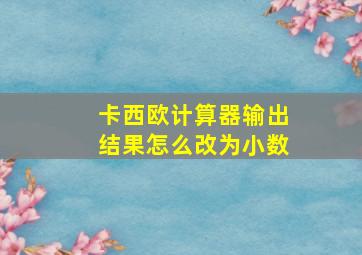 卡西欧计算器输出结果怎么改为小数