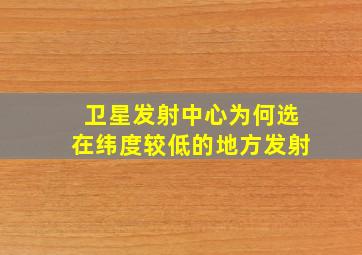 卫星发射中心为何选在纬度较低的地方发射