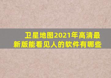 卫星地图2021年高清最新版能看见人的软件有哪些