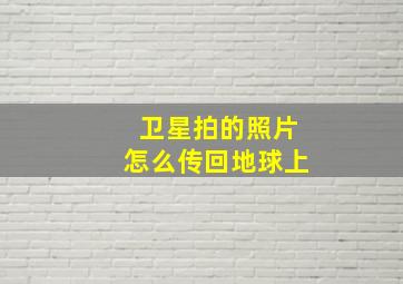 卫星拍的照片怎么传回地球上