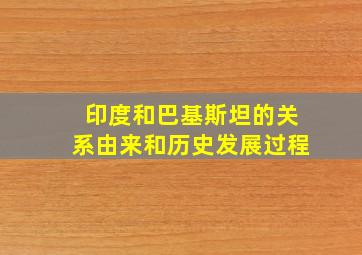 印度和巴基斯坦的关系由来和历史发展过程