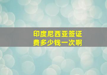 印度尼西亚签证费多少钱一次啊