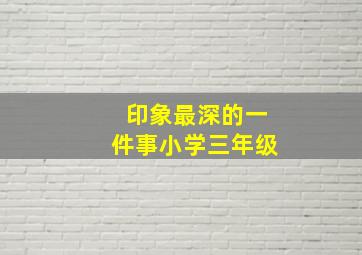 印象最深的一件事小学三年级