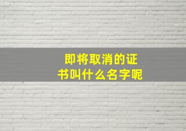 即将取消的证书叫什么名字呢