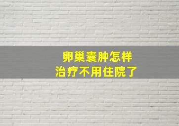 卵巢囊肿怎样治疗不用住院了