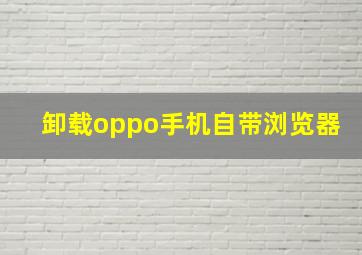 卸载oppo手机自带浏览器