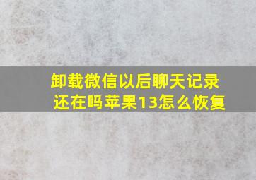 卸载微信以后聊天记录还在吗苹果13怎么恢复