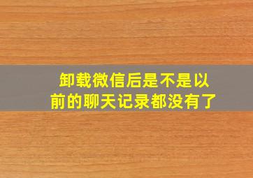 卸载微信后是不是以前的聊天记录都没有了