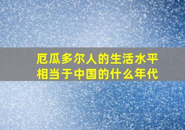 厄瓜多尔人的生活水平相当于中国的什么年代