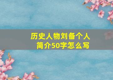 历史人物刘备个人简介50字怎么写