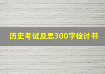 历史考试反思300字检讨书