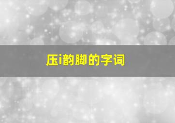 压i韵脚的字词