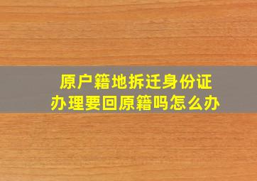 原户籍地拆迁身份证办理要回原籍吗怎么办