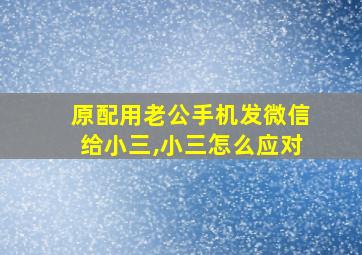 原配用老公手机发微信给小三,小三怎么应对