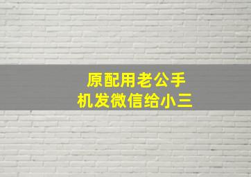 原配用老公手机发微信给小三