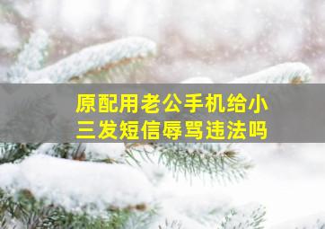 原配用老公手机给小三发短信辱骂违法吗