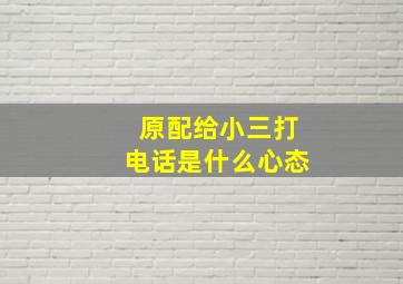 原配给小三打电话是什么心态