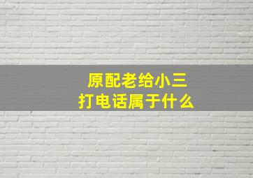 原配老给小三打电话属于什么