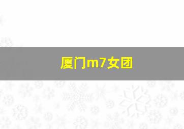 厦门m7女团