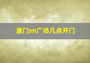 厦门sn广场几点开门