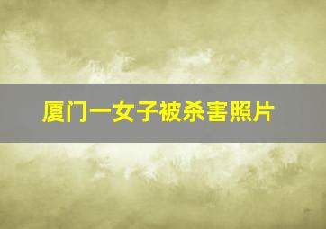 厦门一女子被杀害照片